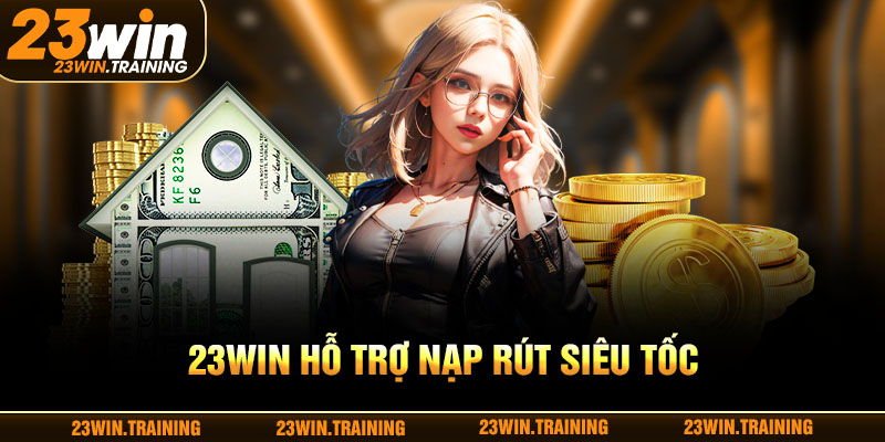 23WIN hỗ trợ nạp rút siêu tốc