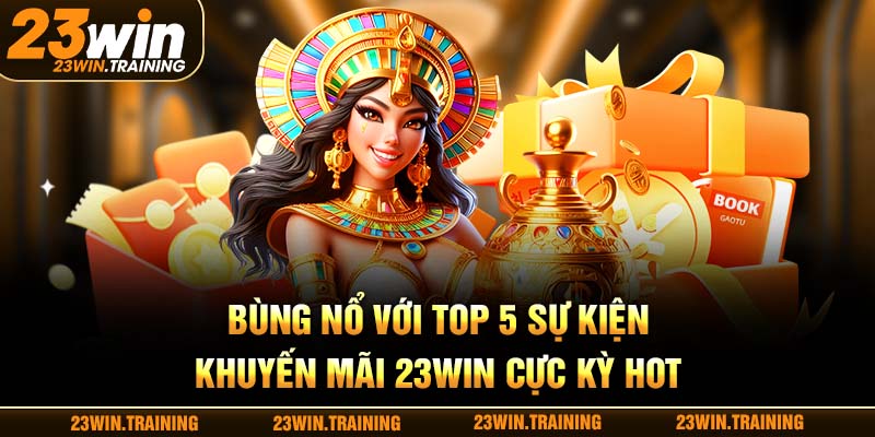 Bùng nổ với top 5 sự kiện khuyến mãi 23Win cực kỳ hot