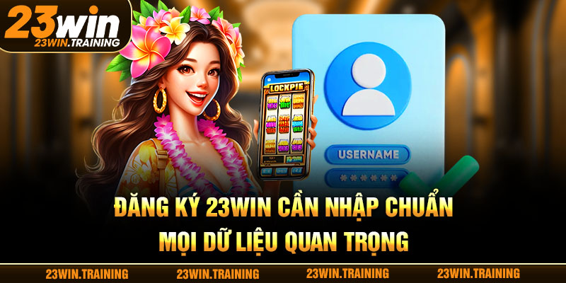 Đăng ký 23WIN cần nhập chuẩn mọi dữ liệu quan trọng