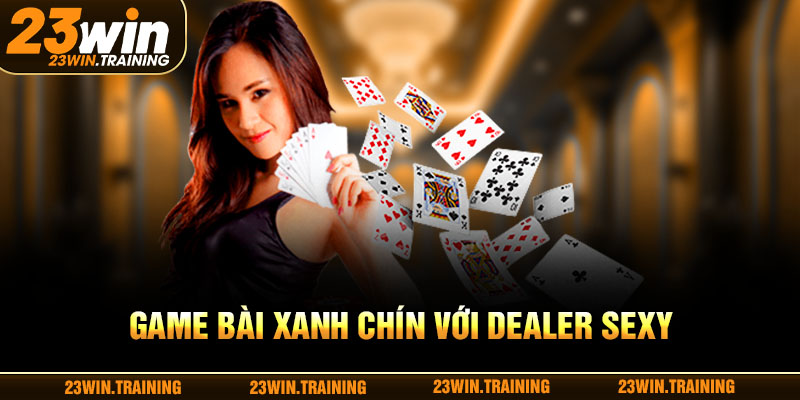 Game bài xanh chín với Dealer sexy