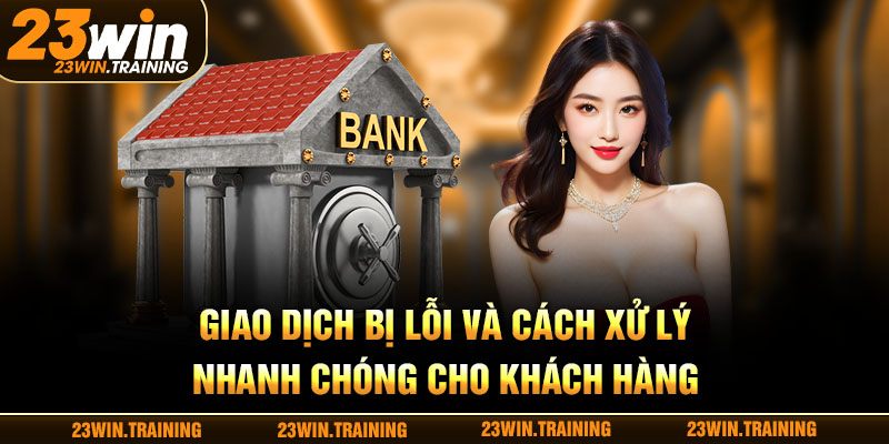 Giao dịch bị lỗi và cách xử lý nhanh chóng cho khách hàng