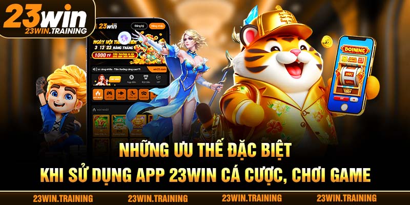 Những ưu thế đặc biệt khi sử dụng app 23WIN cá cược, chơi game